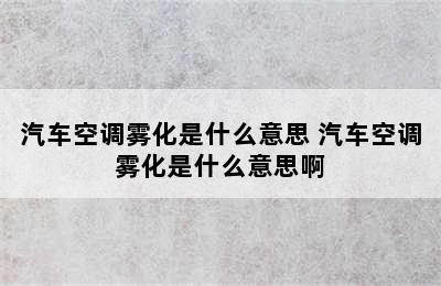 汽车空调雾化是什么意思 汽车空调雾化是什么意思啊